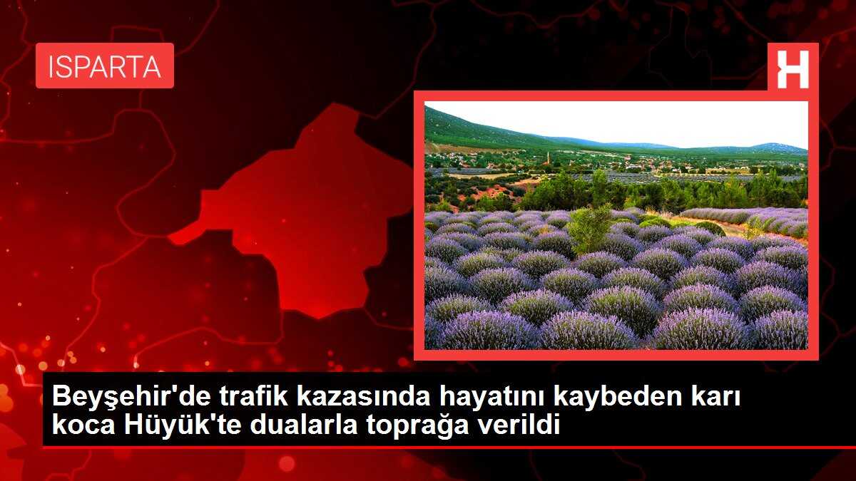 Beyşehir'de trafik kazasında hayatını kaybeden karı koca Hüyük'te dualarla toprağa verildi