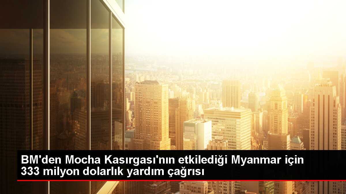 BM'den Mocha Kasırgası'nın etkilediği Myanmar için 333 milyon dolarlık yardım çağrısı