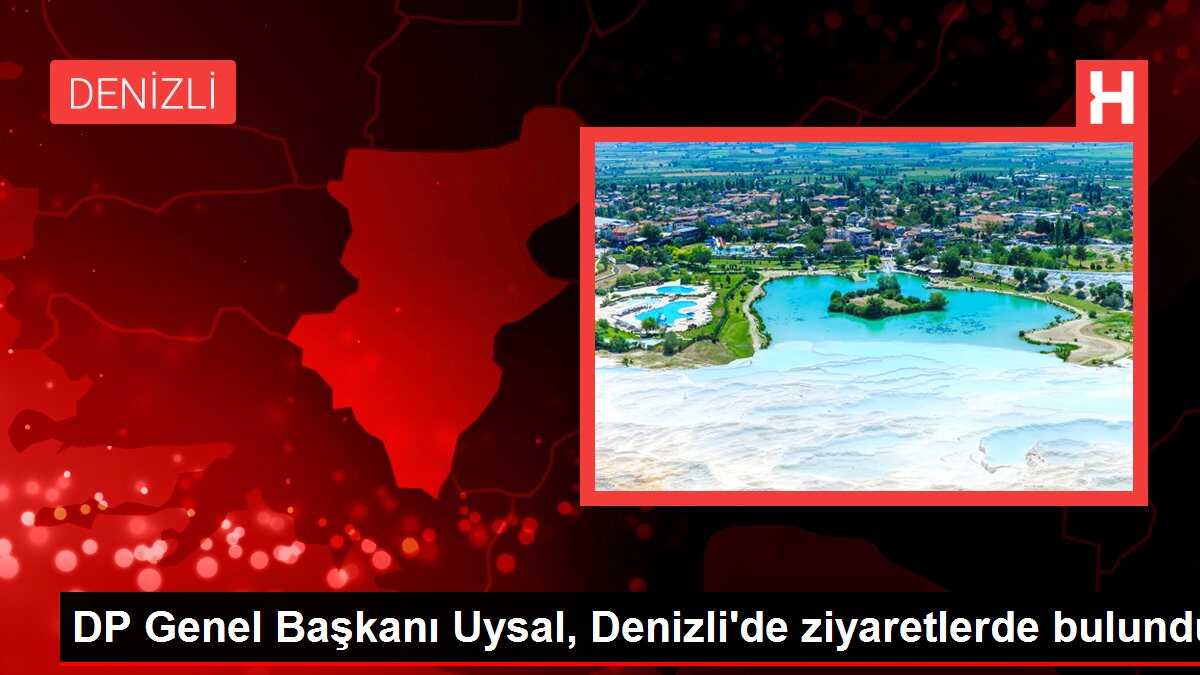 DP Genel Başkanı Uysal, Denizli'de ziyaretlerde bulundu