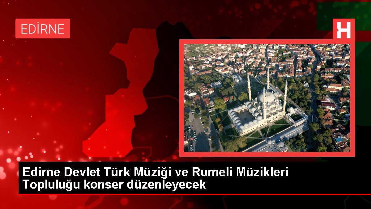 Edirne Devlet Türk Müziği ve Rumeli Müzikleri Topluluğu konser düzenleyecek