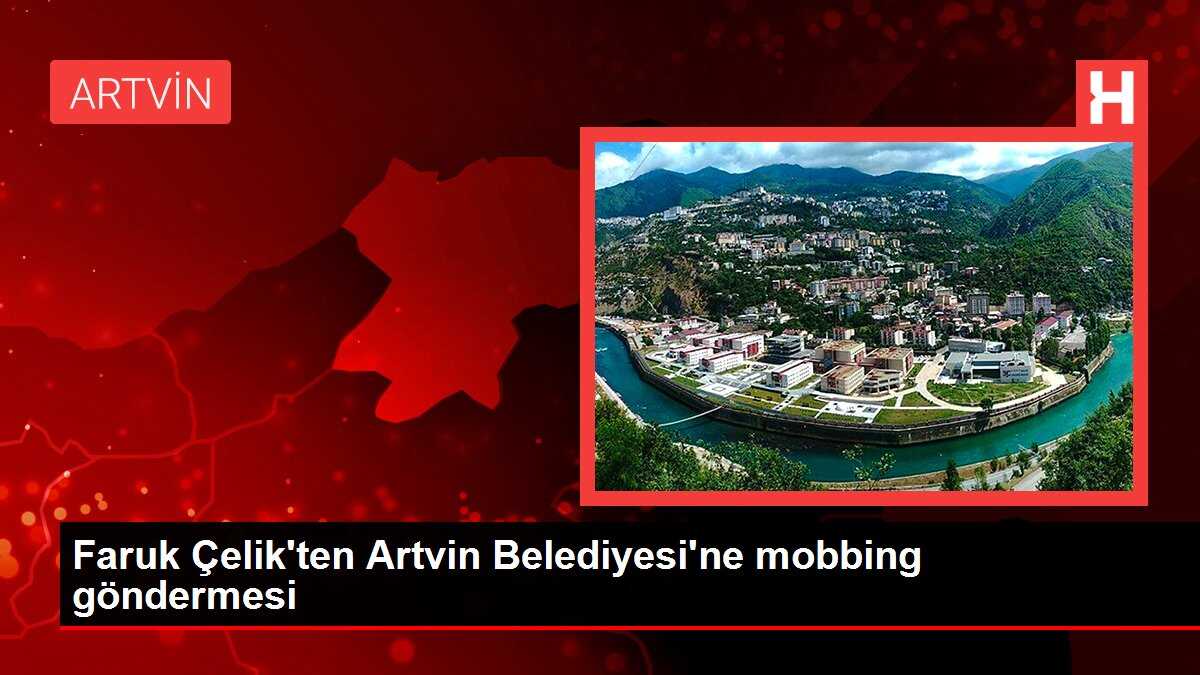 Faruk Çelik'ten Artvin Belediyesi'ne mobbing göndermesi