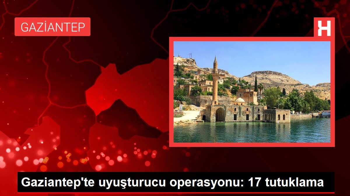 Gaziantep'te uyuşturucu operasyonu: 17 tutuklama