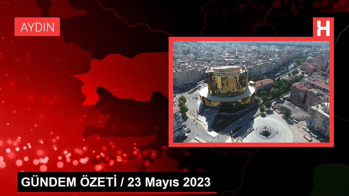 GÜNDEM ÖZETİ / 23 Mayıs 2023