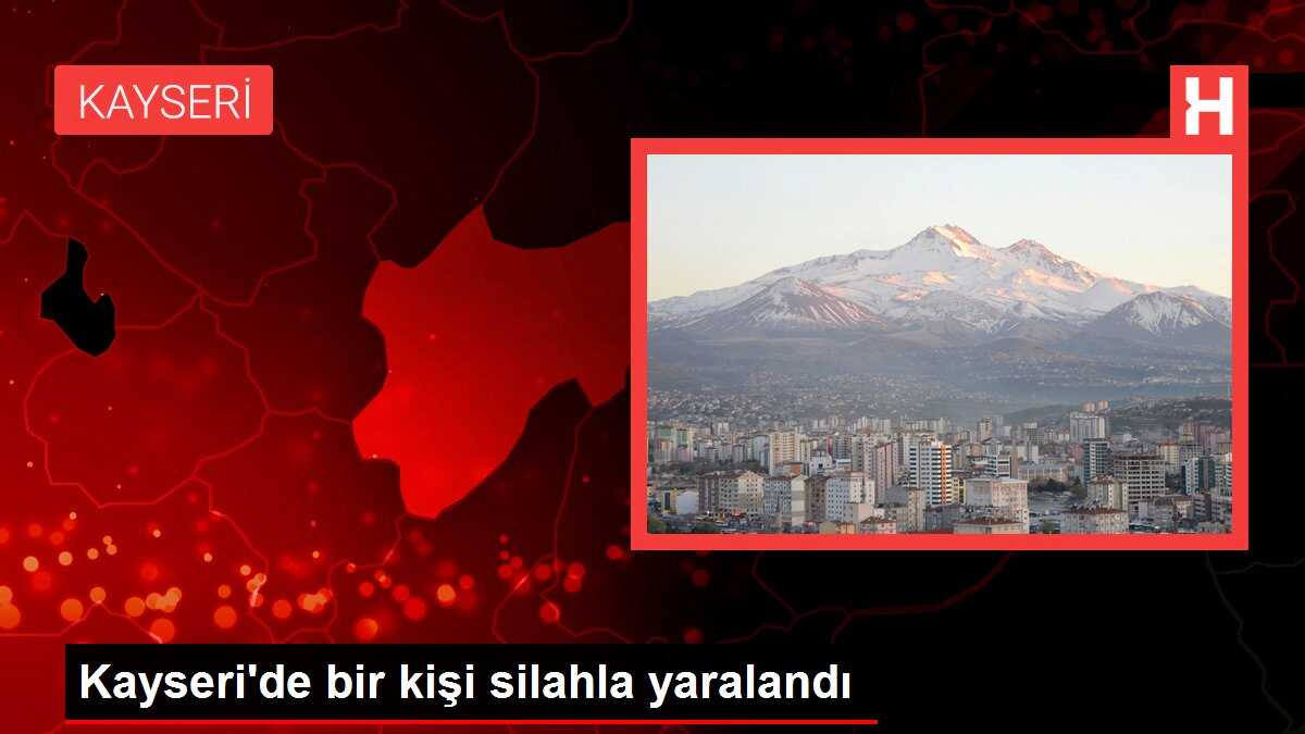Kayseri'de bir kişi silahla yaralandı
