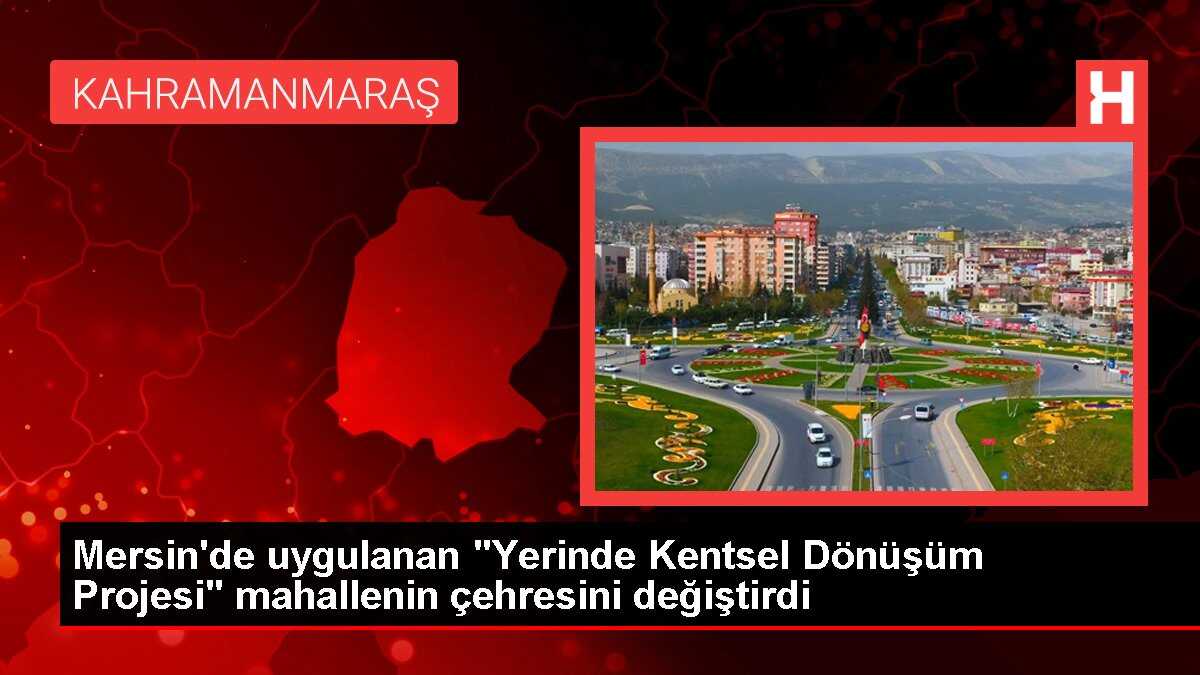 Mersin'de uygulanan 'Yerinde Kentsel Dönüşüm Projesi' mahallenin çehresini değiştirdi