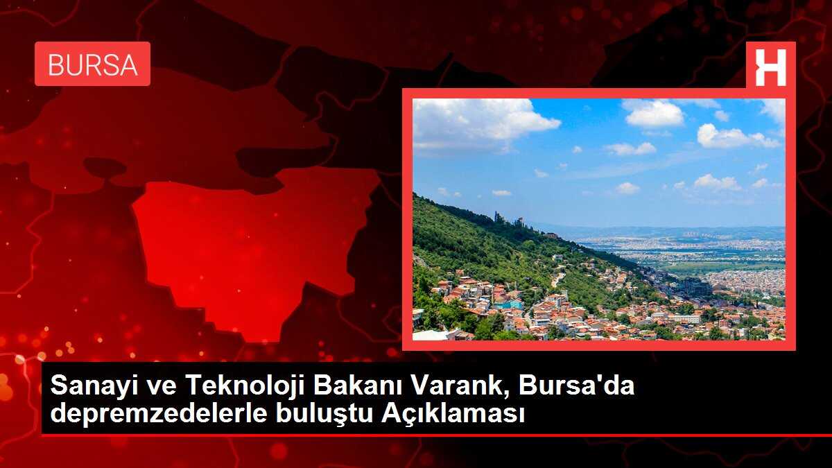 Sanayi ve Teknoloji Bakanı Varank, Bursa'da depremzedelerle buluştu Açıklaması