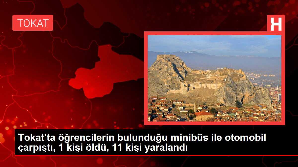 Tokat'ta öğrencilerin bulunduğu minibüs ile otomobil çarpıştı, 1 kişi öldü, 11 kişi yaralandı
