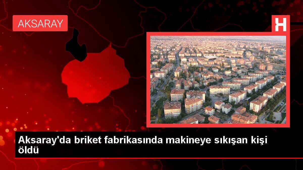 Aksaray'da briket fabrikasında makineye sıkışan kişi öldü