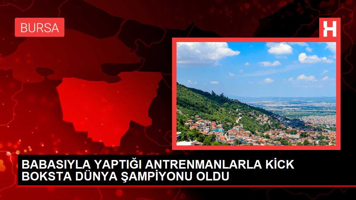 BABASIYLA YAPTIĞI ANTRENMANLARLA KİCK BOKSTA DÜNYA ŞAMPİYONU OLDU