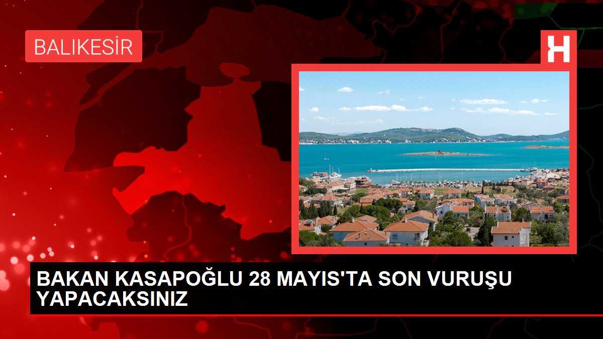 BAKAN KASAPOĞLU 28 MAYIS'TA SON VURUŞU YAPACAKSINIZ