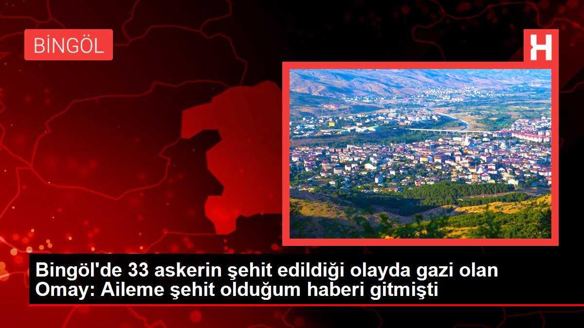 Bingöl'de 33 askerin şehit edildiği olayda gazi olan Omay: Aileme şehit olduğum haberi gitmişti