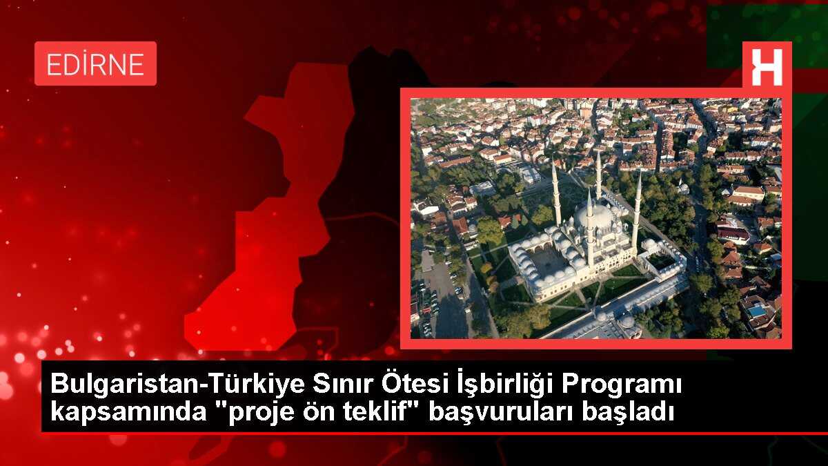 Bulgaristan-Türkiye Sınır Ötesi İşbirliği Programı kapsamında 'proje ön teklif' başvuruları başladı