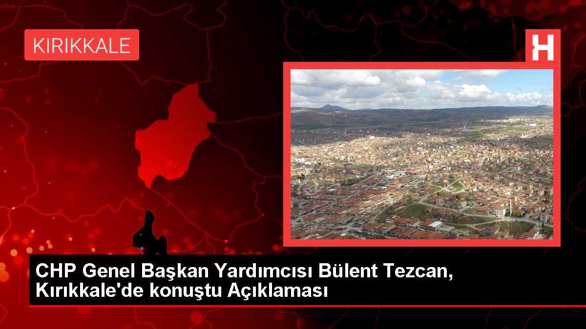 CHP Genel Başkan Yardımcısı Bülent Tezcan, Kırıkkale'de konuştu Açıklaması
