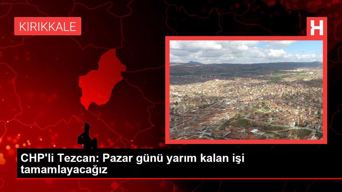 CHP'li Tezcan: Pazar günü yarım kalan işi tamamlayacağız