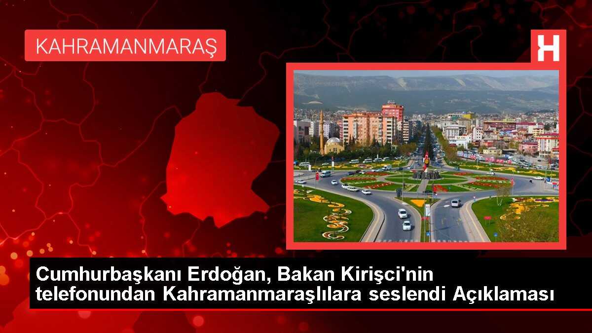 Cumhurbaşkanı Erdoğan, Bakan Kirişci'nin telefonundan Kahramanmaraşlılara seslendi Açıklaması