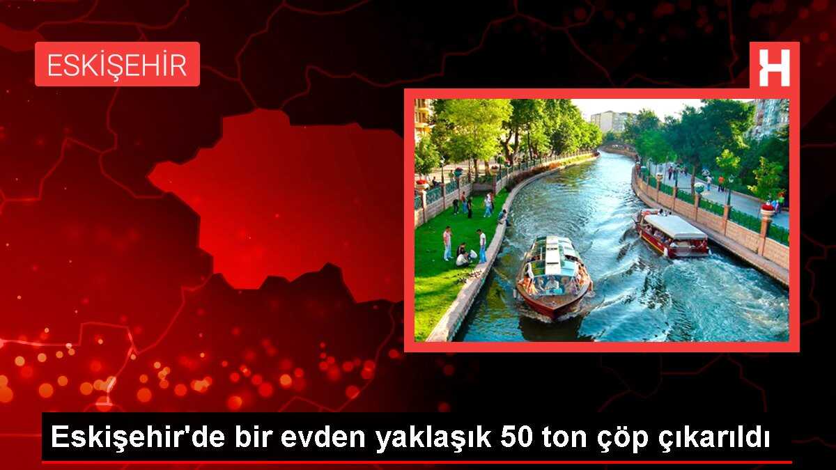 Eskişehir'de bir evden yaklaşık 50 ton çöp çıkarıldı