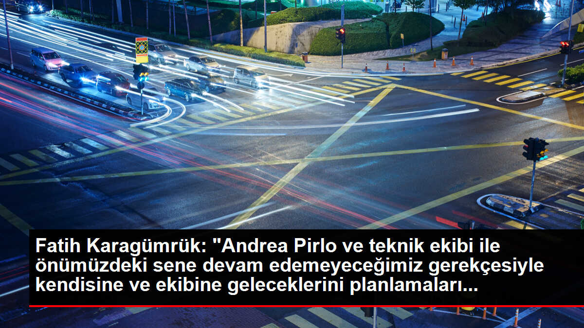 Fatih Karagümrük: 'Andrea Pirlo ve teknik ekibi ile önümüzdeki sene devam edemeyeceğimiz gerekçesiyle kendisine ve ekibine geleceklerini planlamaları...