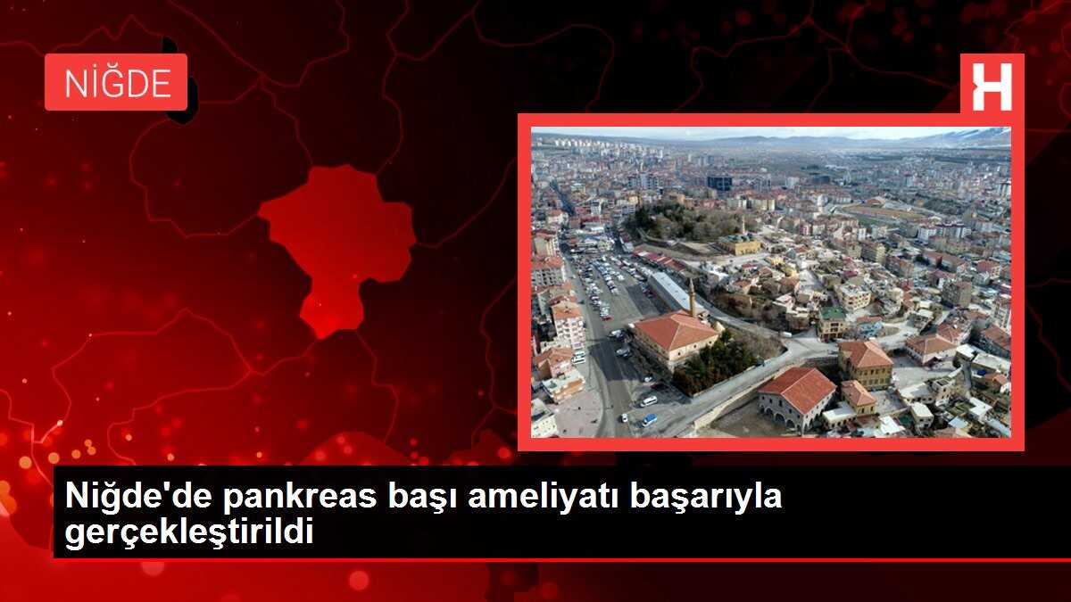 Niğde'de pankreas başı ameliyatı başarıyla gerçekleştirildi