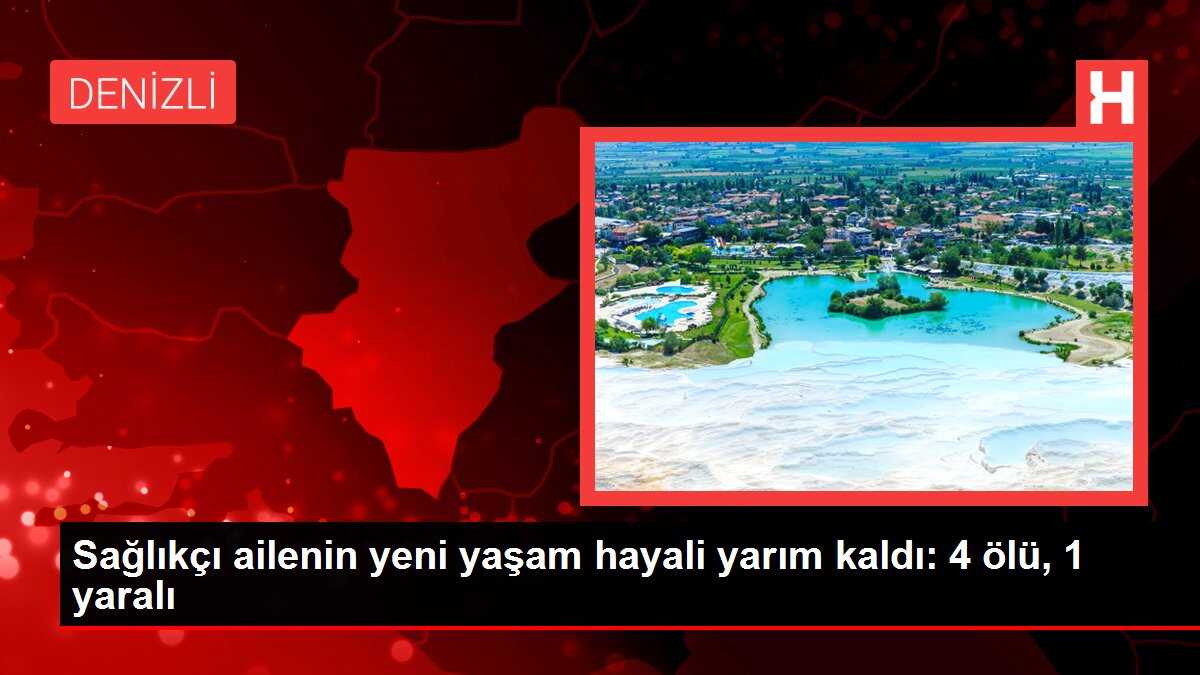 Sağlıkçı ailenin yeni yaşam hayali yarım kaldı: 4 ölü, 1 yaralı