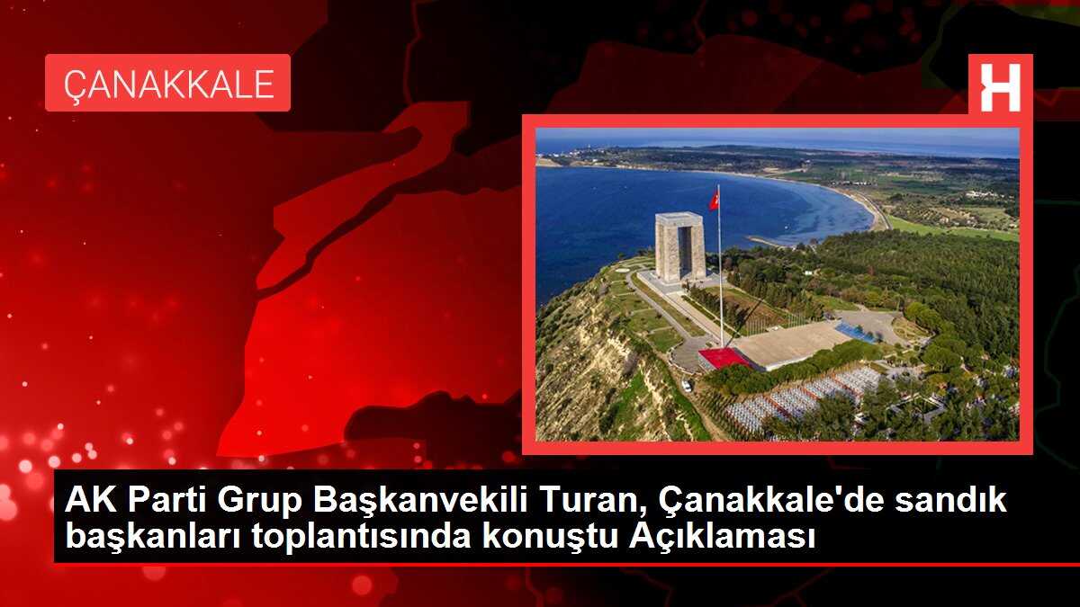 AK Parti Grup Başkanvekili Turan, Çanakkale'de sandık başkanları toplantısında konuştu Açıklaması