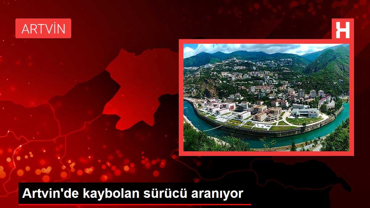 Artvin'de kaybolan sürücü aranıyor