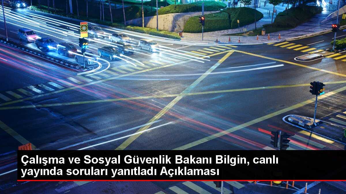 Çalışma ve Sosyal Güvenlik Bakanı Bilgin, canlı yayında soruları yanıtladı Açıklaması