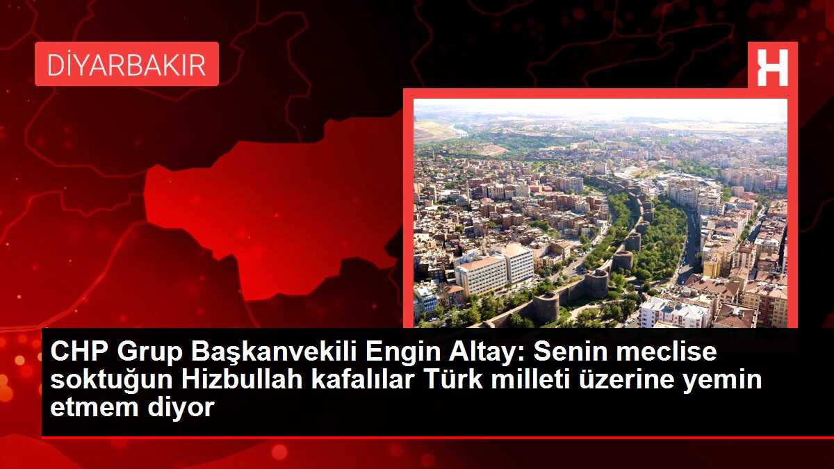 CHP Grup Başkanvekili Engin Altay: Senin meclise soktuğun Hizbullah kafalılar Türk milleti üzerine yemin etmem diyor