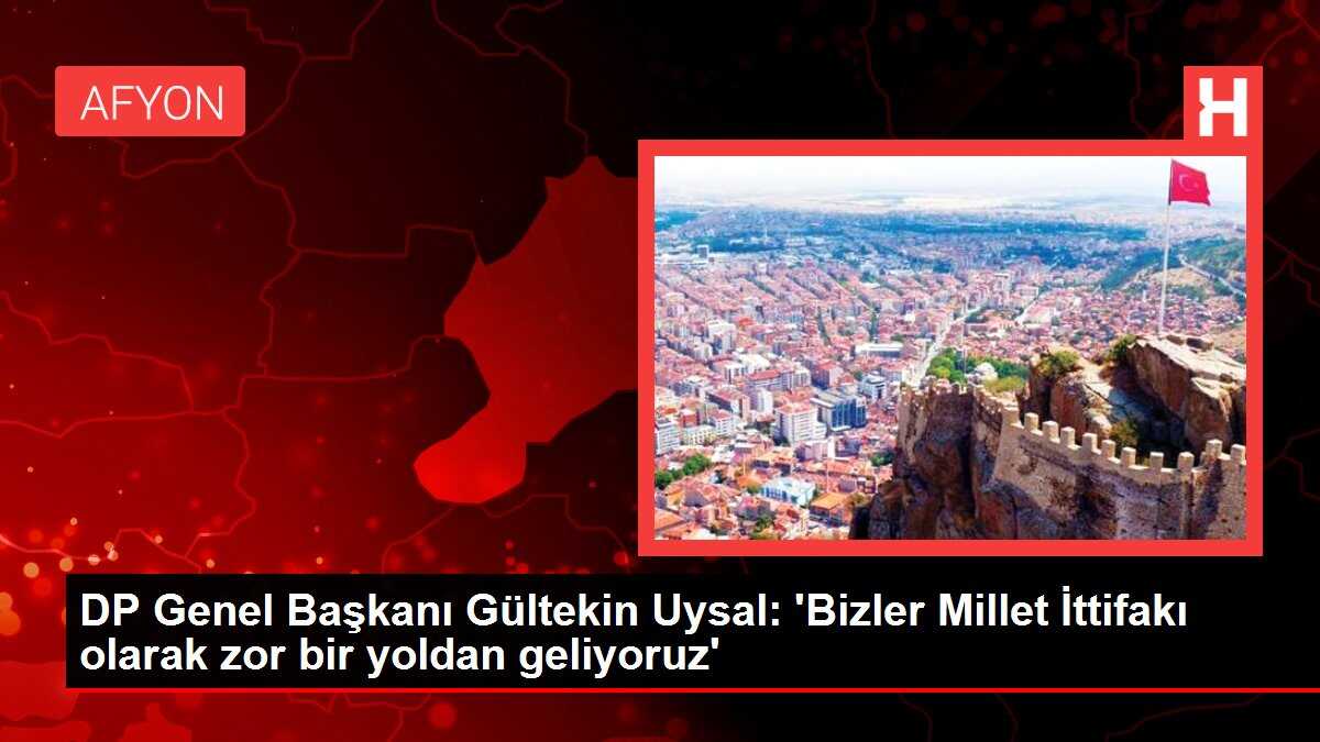 DP Genel Başkanı Gültekin Uysal: 'Bizler Millet İttifakı olarak zor bir yoldan geliyoruz'