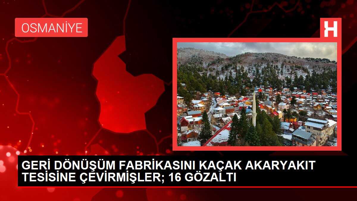 GERİ DÖNÜŞÜM FABRİKASINI KAÇAK AKARYAKIT TESİSİNE ÇEVİRMİŞLER; 16 GÖZALTI