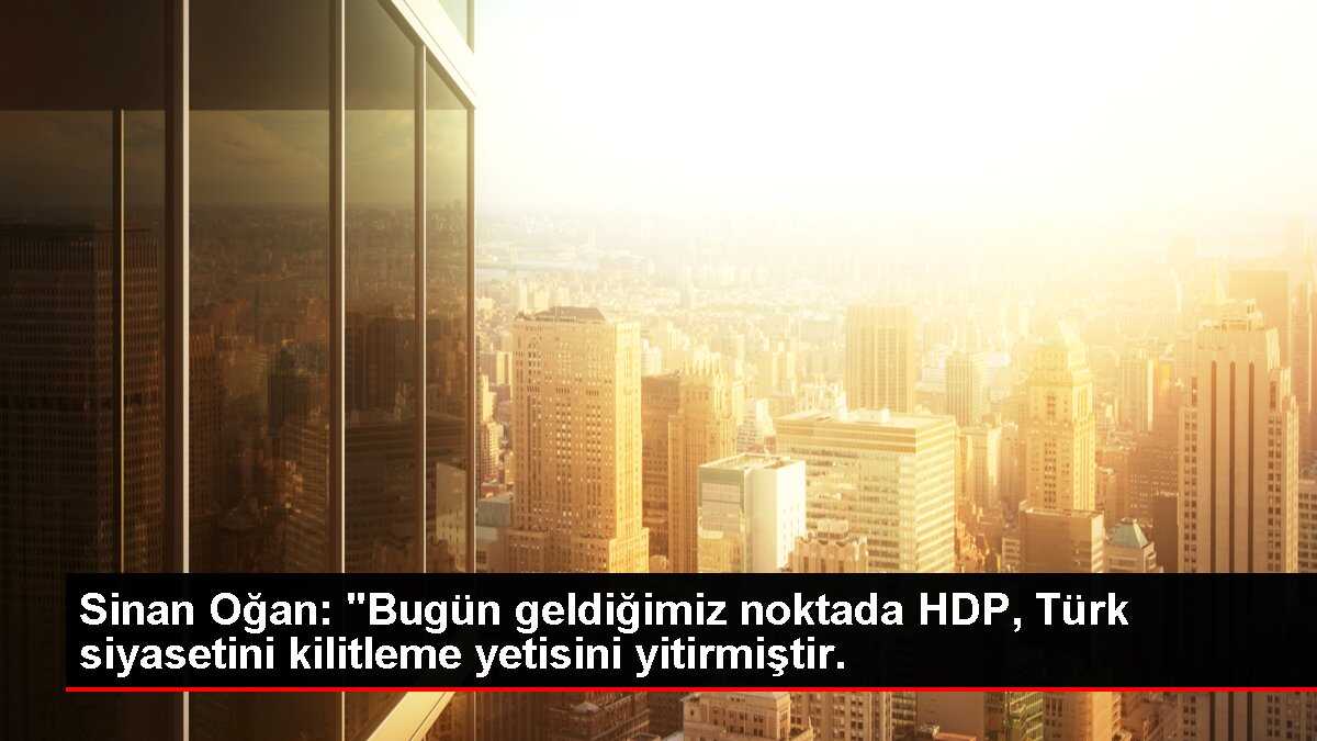 Sinan Oğan: HDP Türk siyasetini kilitleme yetisini yitirdi