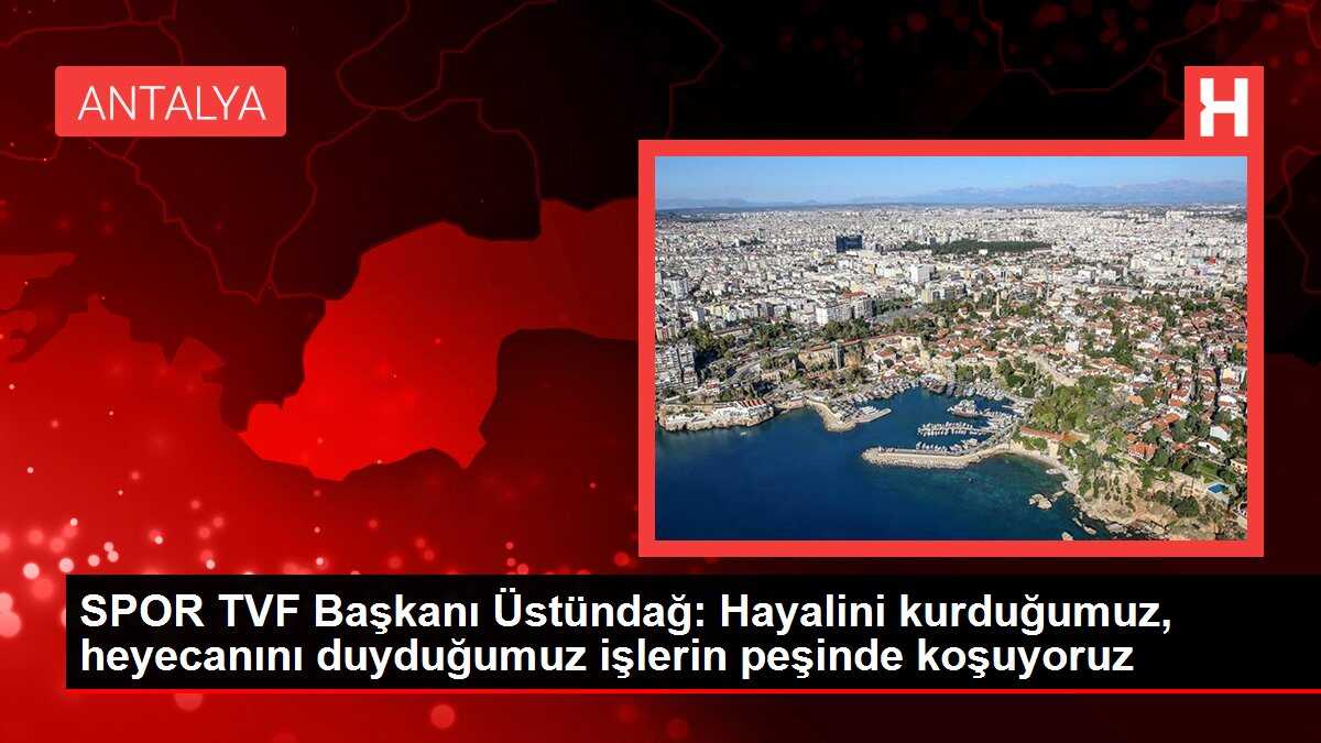 SPOR TVF Başkanı Üstündağ: Hayalini kurduğumuz, heyecanını duyduğumuz işlerin peşinde koşuyoruz