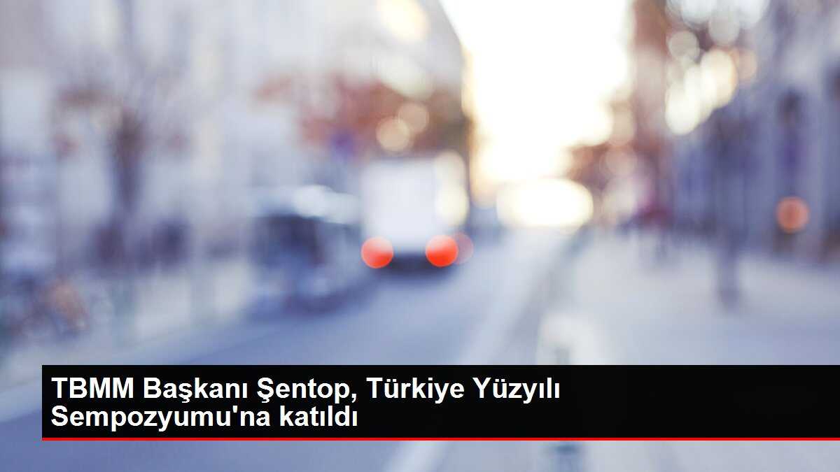 TBMM Başkanı Şentop, Türkiye Yüzyılı Sempozyumu'na katıldı