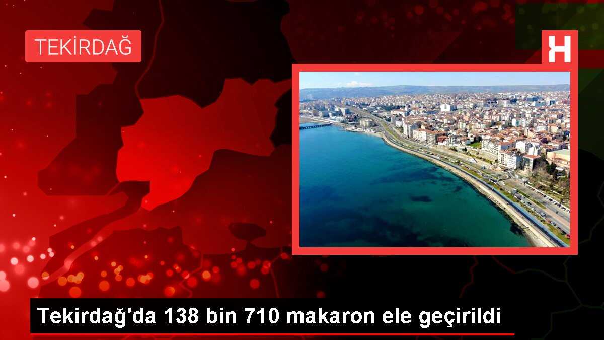Tekirdağ'da 138 bin 710 makaron ele geçirildi