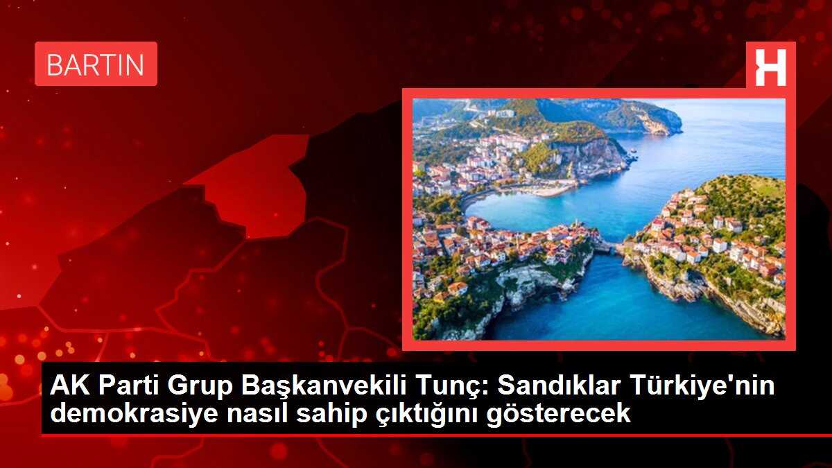 AK Parti Grup Başkanvekili Tunç: Sandıklar Türkiye'nin demokrasiye nasıl sahip çıktığını gösterecek
