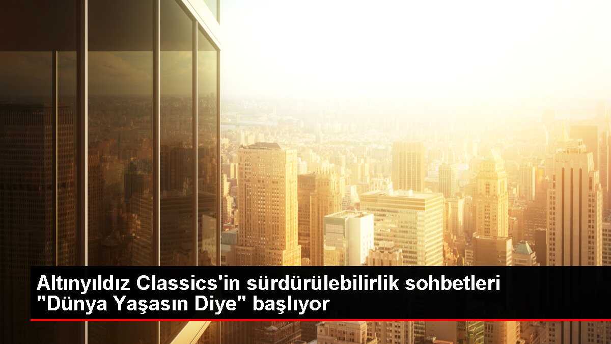 Altınyıldız Classics'in sürdürülebilirlik sohbetleri 'Dünya Yaşasın Diye' başlıyor