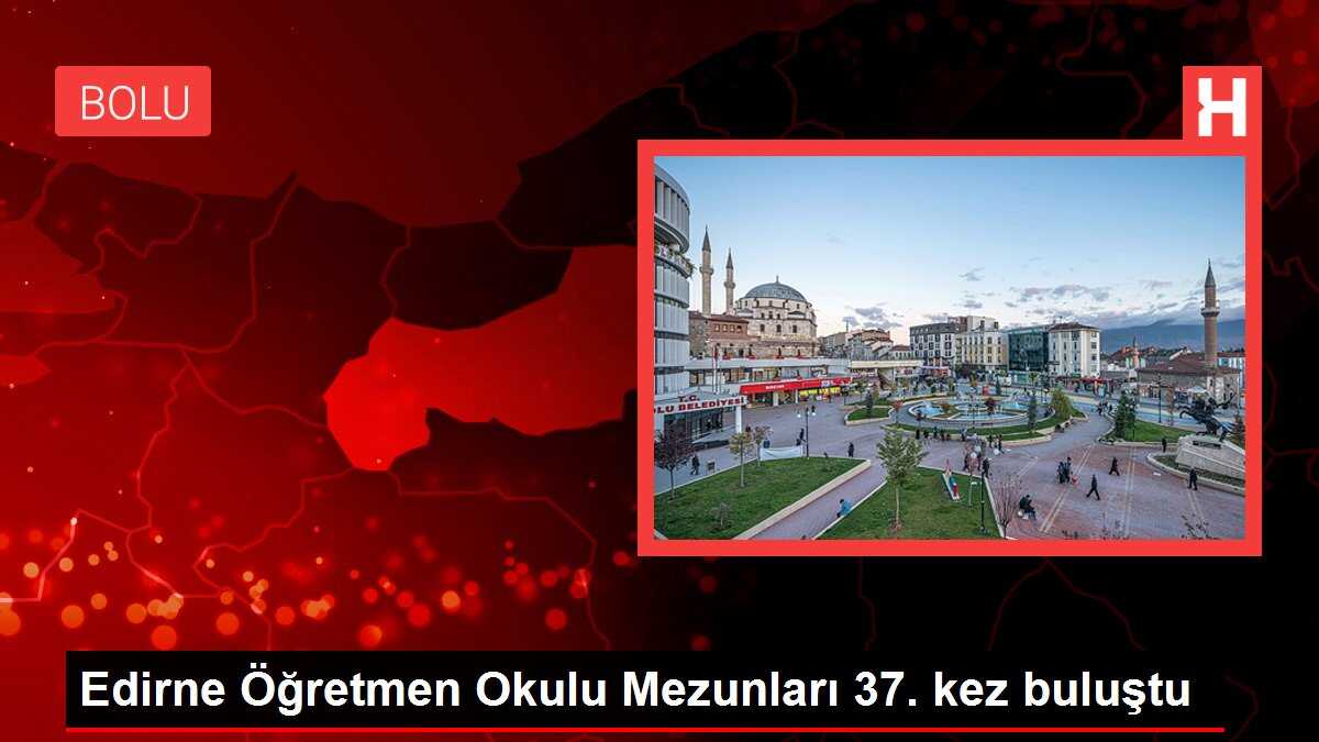 Edirne Öğretmen Okulu Mezunları 37. kez buluştu