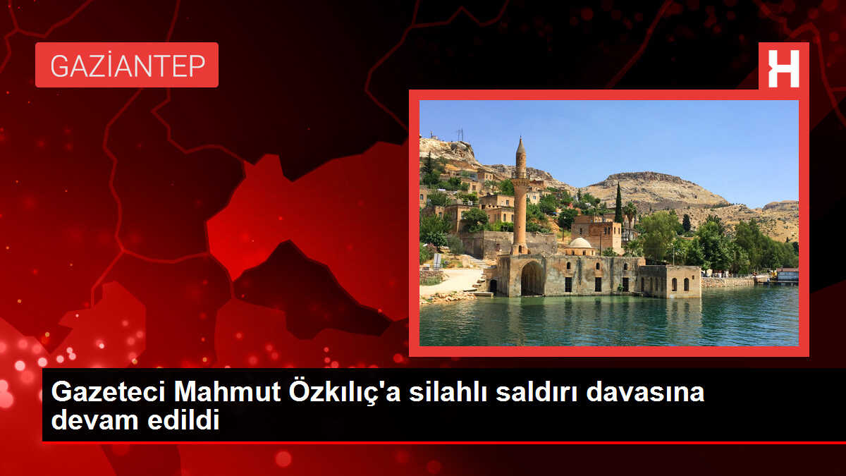 Gazeteci Mahmut Özkılıç'a silahlı saldırı davasına devam edildi