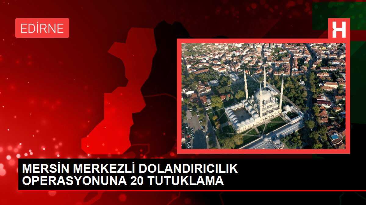MERSİN MERKEZLİ DOLANDIRICILIK OPERASYONUNA 20 TUTUKLAMA