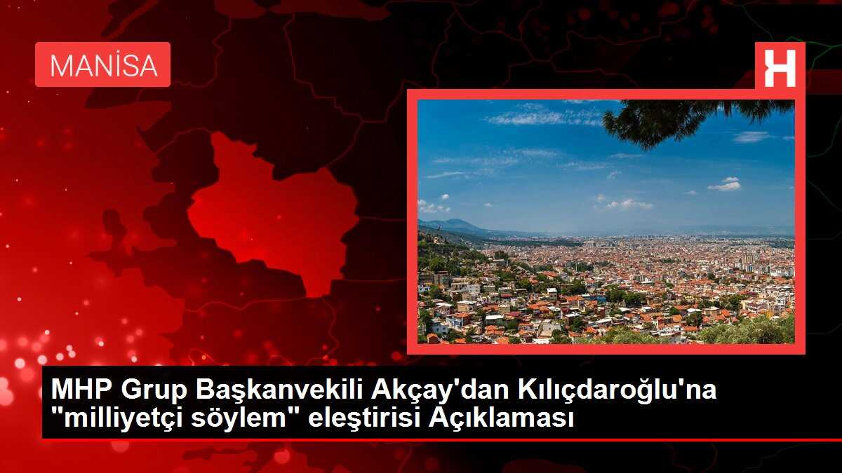 MHP Grup Başkanvekili Akçay'dan Kılıçdaroğlu'na 'milliyetçi söylem' eleştirisi Açıklaması