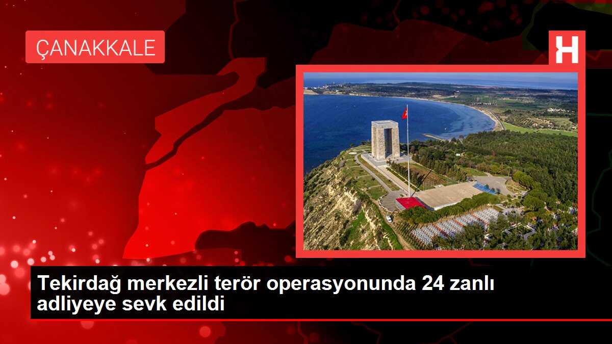 Tekirdağ merkezli terör operasyonunda 24 zanlı adliyeye sevk edildi
