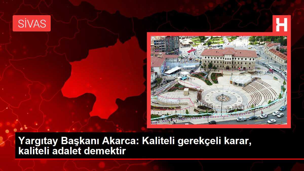 Yargıtay Başkanı Akarca: Kaliteli gerekçeli karar, kaliteli adalet demektir