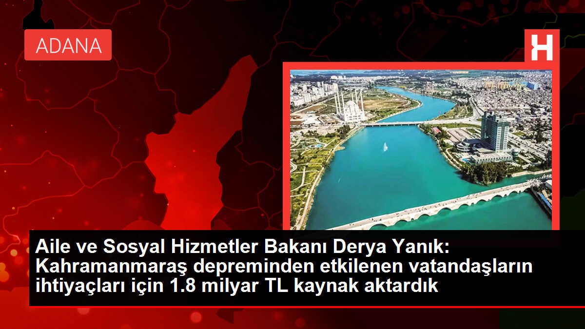 Aile ve Sosyal Hizmetler Bakanı Derya Yanık: Kahramanmaraş depreminden etkilenen vatandaşların ihtiyaçları için 1.8 milyar TL kaynak aktardık