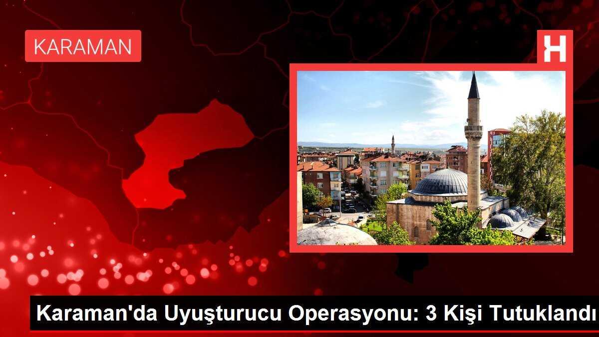 Karaman'da Uyuşturucu Operasyonu: 3 Kişi Tutuklandı