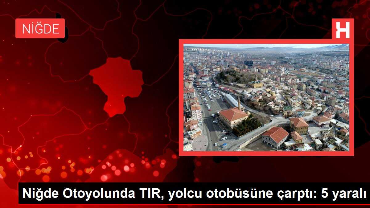 Niğde Otoyolunda TIR, yolcu otobüsüne çarptı: 5 yaralı