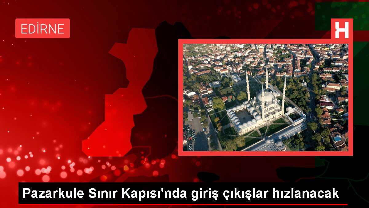 Pazarkule Sınır Kapısı'nda modernizasyon tamamlandı