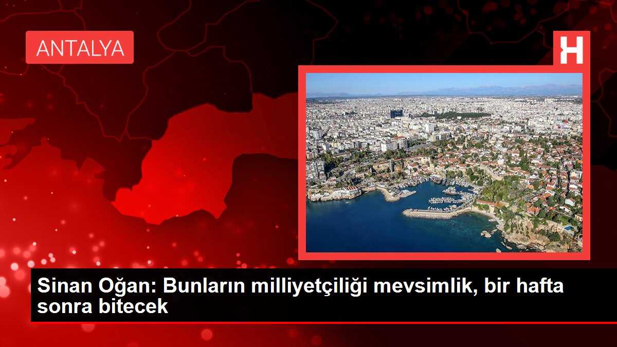 Sinan Oğan: Bunların milliyetçiliği mevsimlik, bir hafta sonra bitecek