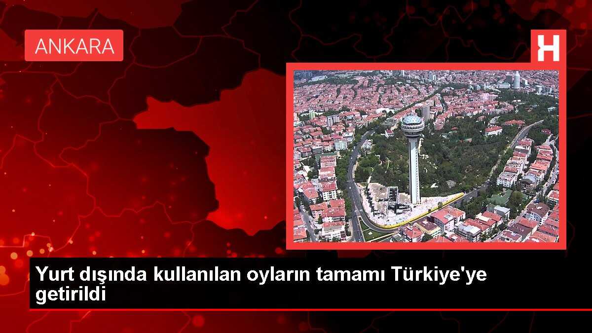 Yurt dışından getirilen son oylar da Türkiye'ye ulaştı