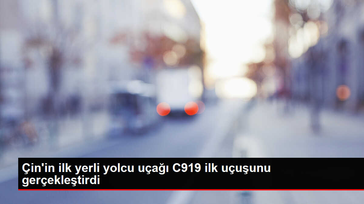 Çin'in ilk yerli yolcu uçağı C919 ilk uçuşunu gerçekleştirdi