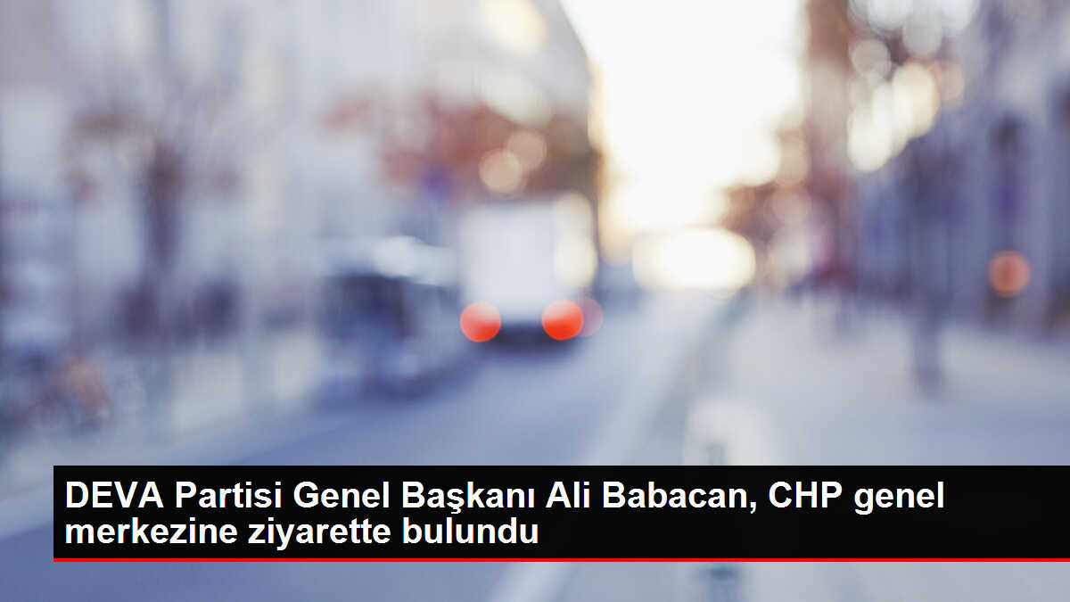 DEVA Partisi Genel Başkanı Ali Babacan, CHP genel merkezine ziyarette bulundu