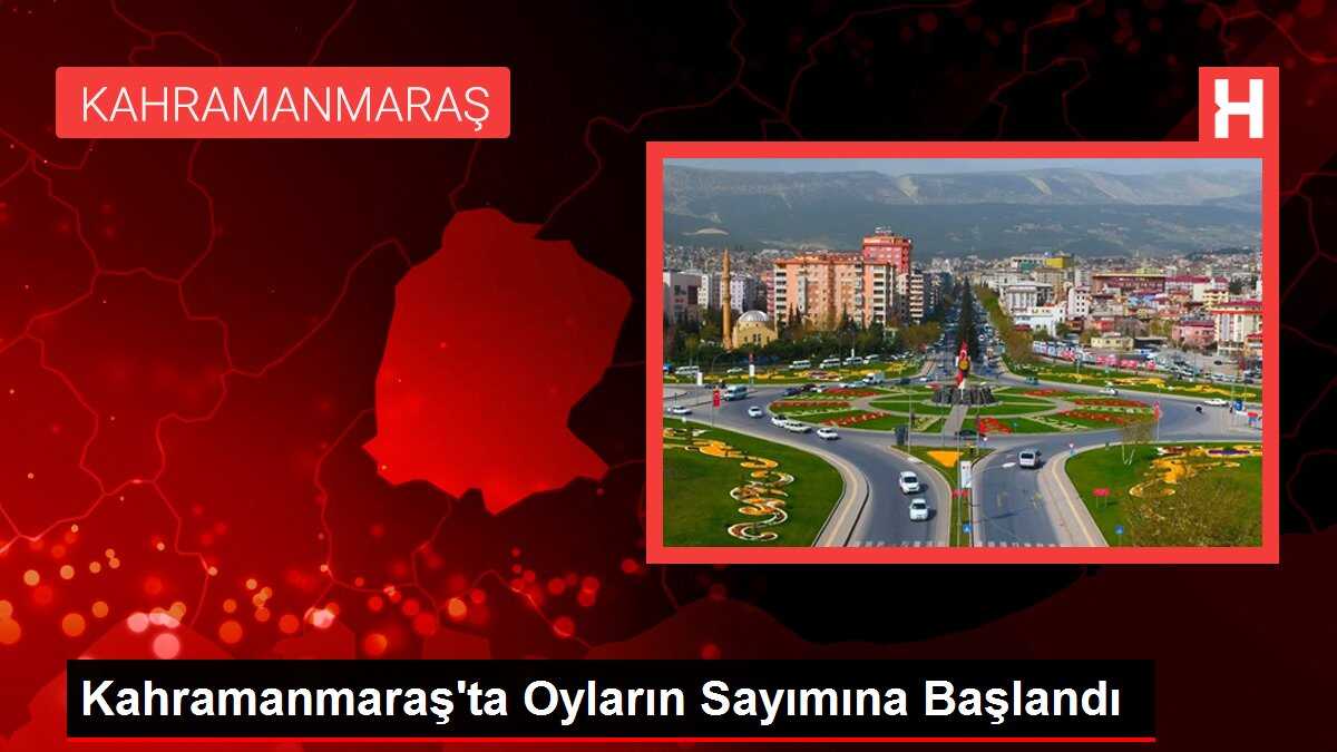 Kahramanmaraş'ta Oyların Sayımına Başlandı